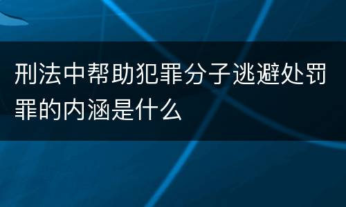 刑法中帮助犯罪分子逃避处罚罪的内涵是什么