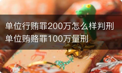 单位行贿罪200万怎么样判刑 单位贿赂罪100万量刑