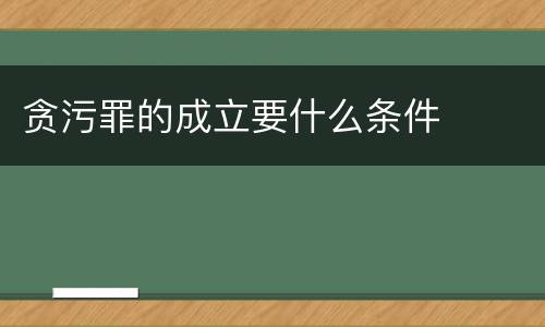 贪污罪的成立要什么条件