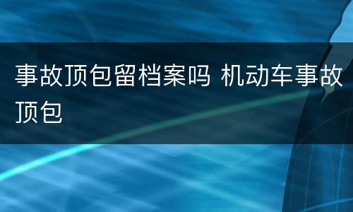 事故顶包留档案吗 机动车事故顶包
