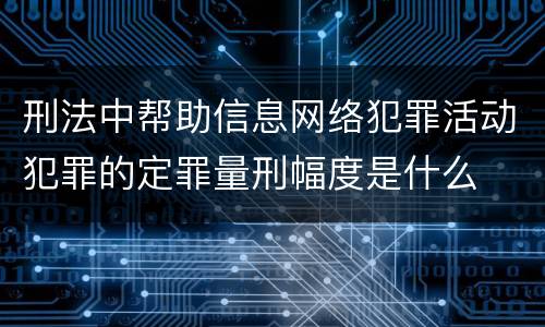 刑法中帮助信息网络犯罪活动犯罪的定罪量刑幅度是什么