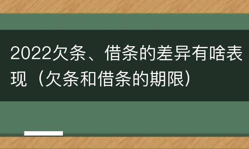 2022欠条、借条的差异有啥表现（欠条和借条的期限）