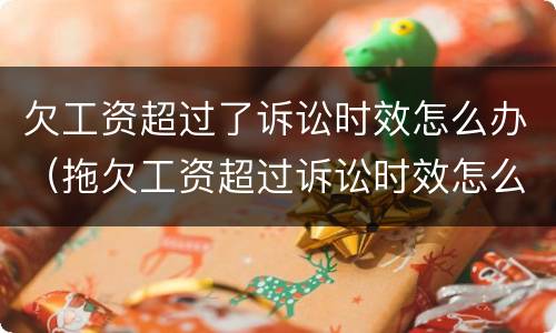 欠工资超过了诉讼时效怎么办（拖欠工资超过诉讼时效怎么办）