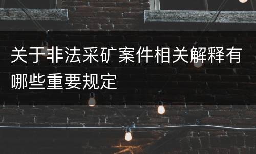 关于非法采矿案件相关解释有哪些重要规定