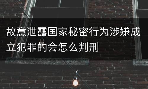 故意泄露国家秘密行为涉嫌成立犯罪的会怎么判刑