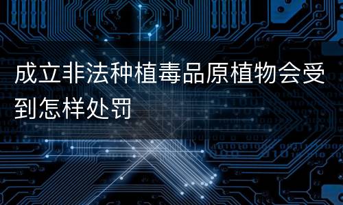 成立非法种植毒品原植物会受到怎样处罚