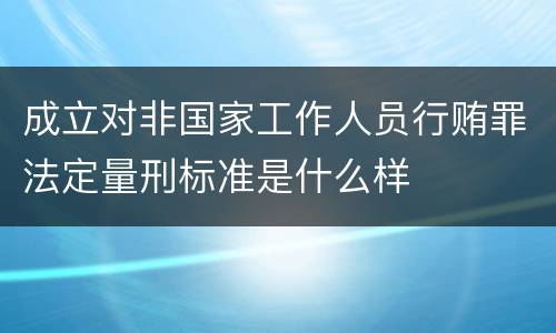 成立对非国家工作人员行贿罪法定量刑标准是什么样