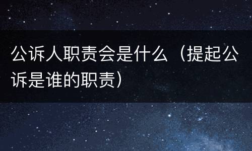 公诉人职责会是什么（提起公诉是谁的职责）