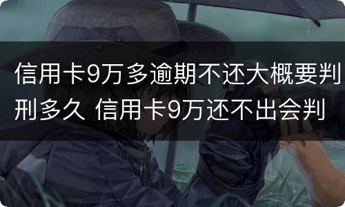 信用卡9万多逾期不还大概要判刑多久 信用卡9万还不出会判刑吗?