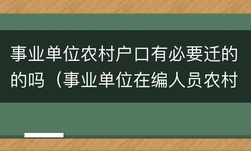 事业单位农村户口有必要迁的的吗（事业单位在编人员农村户口）