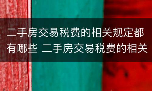 二手房交易税费的相关规定都有哪些 二手房交易税费的相关规定都有哪些内容