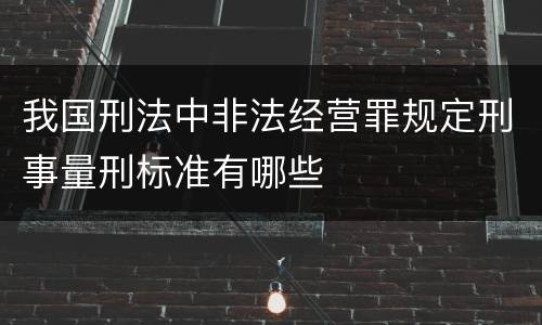我国刑法中非法经营罪规定刑事量刑标准有哪些