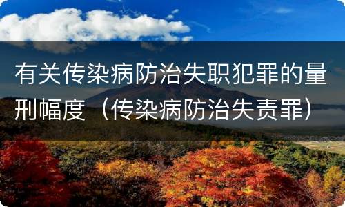 有关传染病防治失职犯罪的量刑幅度（传染病防治失责罪）