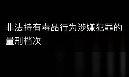 非法持有毒品行为涉嫌犯罪的量刑档次