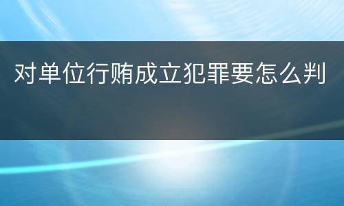 对单位行贿成立犯罪要怎么判