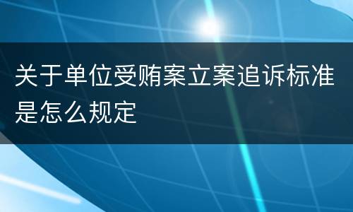 关于单位受贿案立案追诉标准是怎么规定