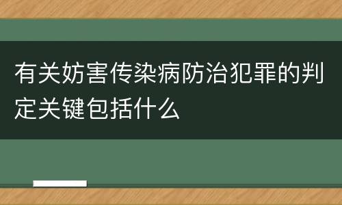 有关妨害传染病防治犯罪的判定关键包括什么