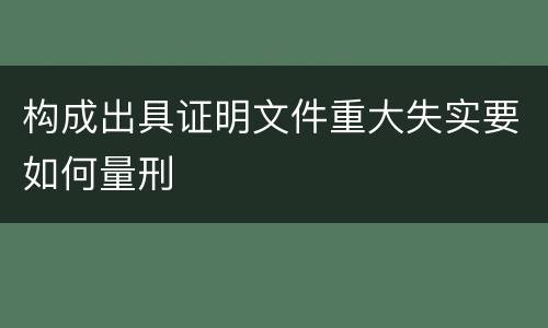 构成出具证明文件重大失实要如何量刑