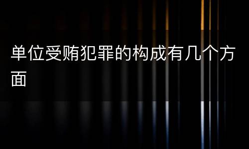 单位受贿犯罪的构成有几个方面