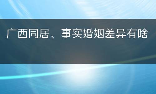 广西同居、事实婚姻差异有啥