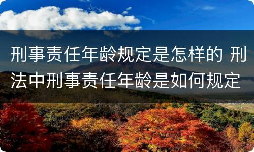 刑事责任年龄规定是怎样的 刑法中刑事责任年龄是如何规定的