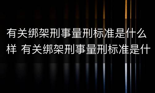 有关绑架刑事量刑标准是什么样 有关绑架刑事量刑标准是什么样的法律