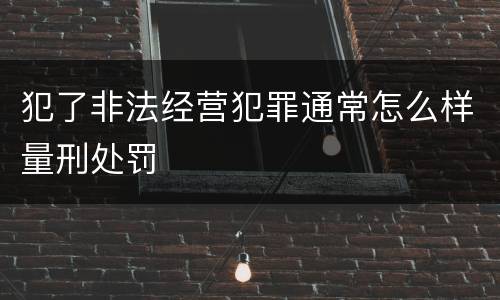犯了非法经营犯罪通常怎么样量刑处罚