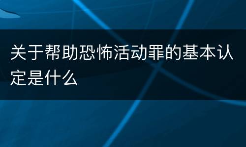 关于帮助恐怖活动罪的基本认定是什么