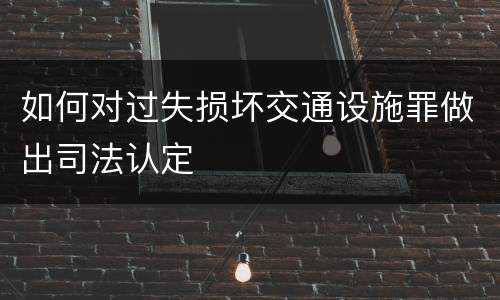 如何对过失损坏交通设施罪做出司法认定