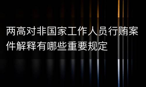 两高对非国家工作人员行贿案件解释有哪些重要规定