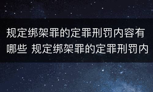 规定绑架罪的定罪刑罚内容有哪些 规定绑架罪的定罪刑罚内容有哪些