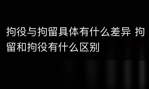 拘役与拘留具体有什么差异 拘留和拘役有什么区别
