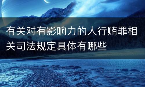 有关对有影响力的人行贿罪相关司法规定具体有哪些