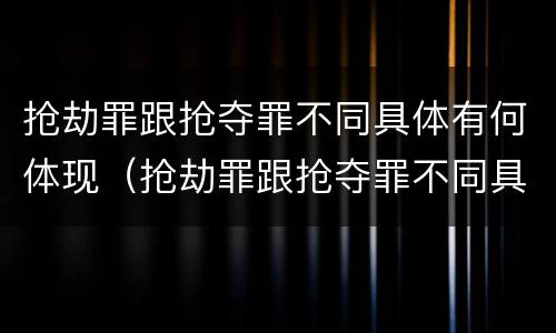 抢劫罪跟抢夺罪不同具体有何体现（抢劫罪跟抢夺罪不同具体有何体现呢）