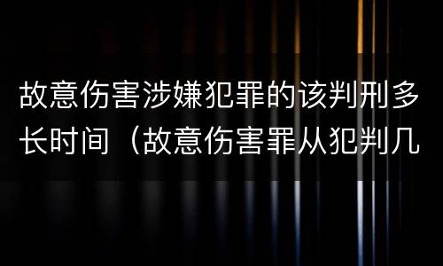 故意伤害涉嫌犯罪的该判刑多长时间（故意伤害罪从犯判几年）