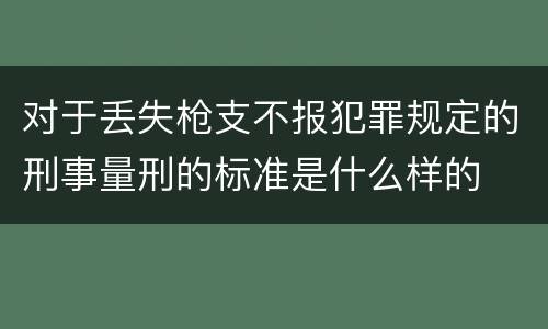 对于丢失枪支不报犯罪规定的刑事量刑的标准是什么样的
