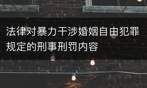 法律对暴力干涉婚姻自由犯罪规定的刑事刑罚内容