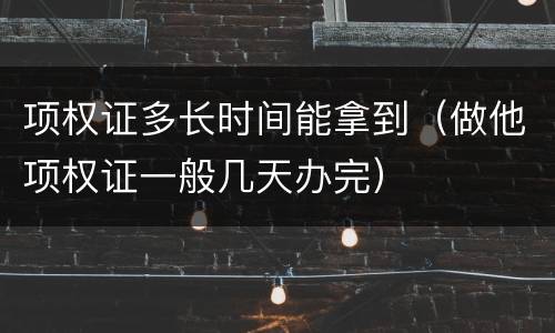 项权证多长时间能拿到（做他项权证一般几天办完）