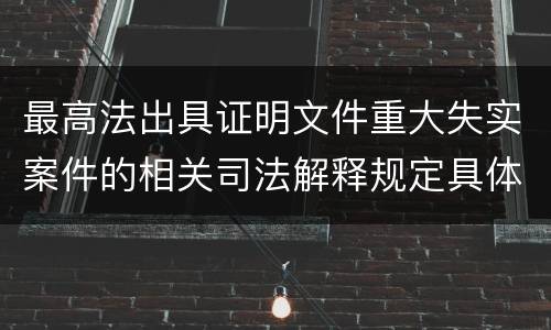 最高法出具证明文件重大失实案件的相关司法解释规定具体有哪些内容
