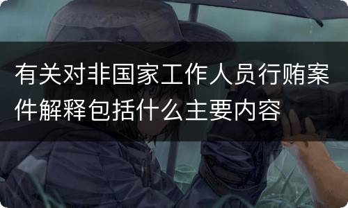 有关对非国家工作人员行贿案件解释包括什么主要内容