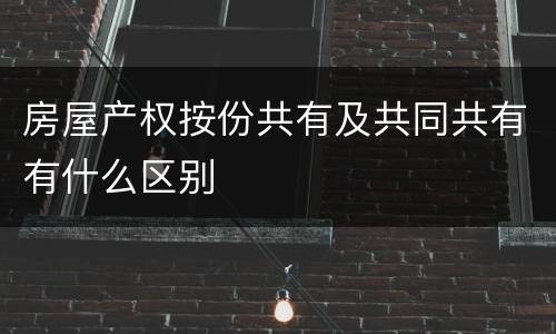 房屋产权按份共有及共同共有有什么区别