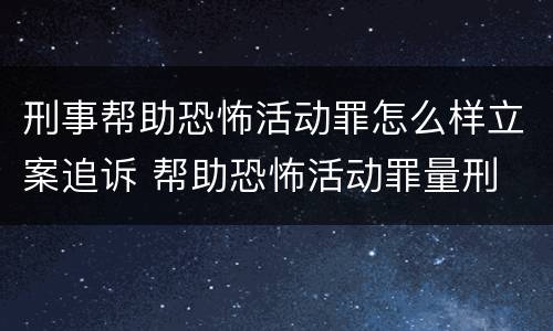 刑事帮助恐怖活动罪怎么样立案追诉 帮助恐怖活动罪量刑