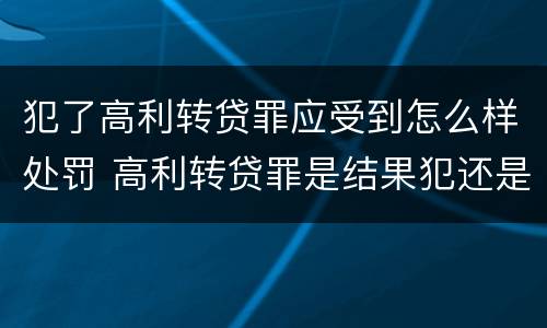 犯了高利转贷罪应受到怎么样处罚 高利转贷罪是结果犯还是行为犯