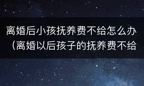 离婚后小孩抚养费不给怎么办（离婚以后孩子的抚养费不给怎么办）