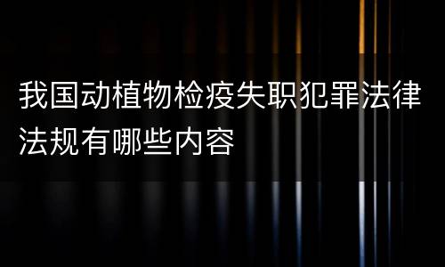 我国动植物检疫失职犯罪法律法规有哪些内容