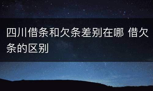 四川借条和欠条差别在哪 借欠条的区别