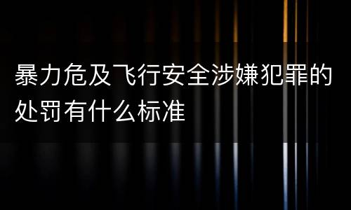 暴力危及飞行安全涉嫌犯罪的处罚有什么标准