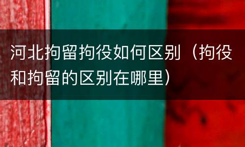 河北拘留拘役如何区别（拘役和拘留的区别在哪里）