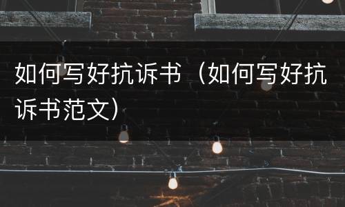 如何写好抗诉书（如何写好抗诉书范文）