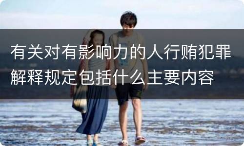 有关对有影响力的人行贿犯罪解释规定包括什么主要内容